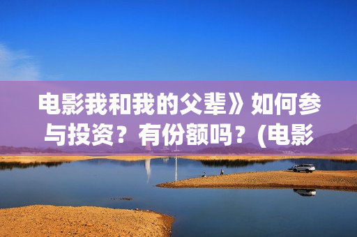 电影我和我的父辈》如何参与投资？有份额吗？(电影我和我的父辈 诗)