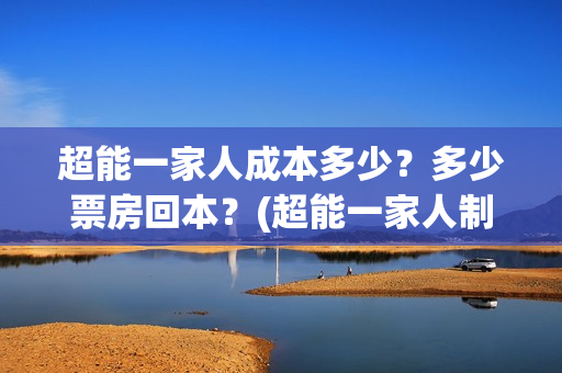 超能一家人成本多少？多少票房回本？(超能一家人制作成本)
