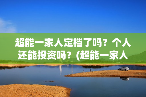 超能一家人定档了吗？个人还能投资吗？(超能一家人哪个台)