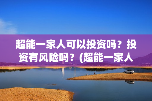 超能一家人可以投资吗？投资有风险吗？(超能一家人2020.12.26)