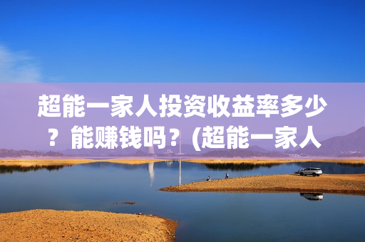 超能一家人投资收益率多少？能赚钱吗？(超能一家人投资公司)
