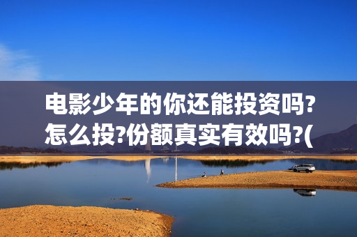 电影少年的你还能投资吗?怎么投?份额真实有效吗?(香港电影少年的你)