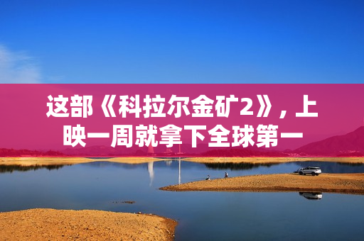 这部《科拉尔金矿2》, 上映一周就拿下全球第一