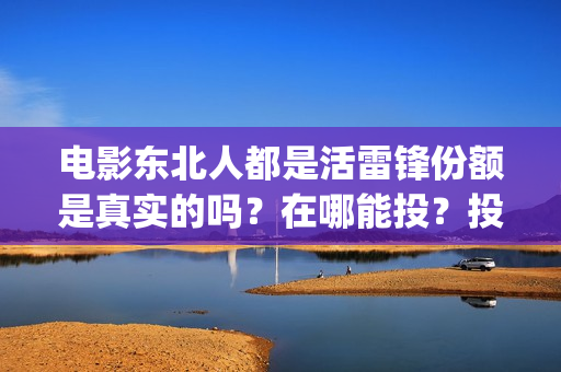 电影东北人都是活雷锋份额是真实的吗？在哪能投？投资成本是多少？(东北人的电视)