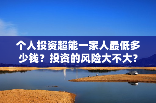 个人投资超能一家人最低多少钱？投资的风险大不大？