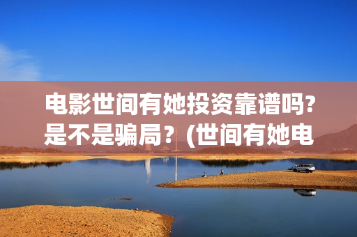 电影世间有她投资靠谱吗?是不是骗局？(世间有她电影宣传照)