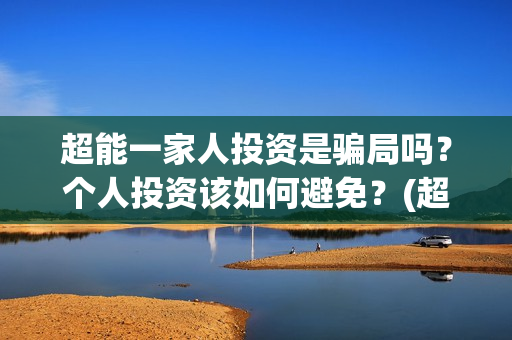 超能一家人投资是骗局吗？个人投资该如何避免？(超能一家人电影投资方)