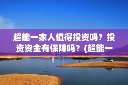 超能一家人值得投资吗？投资资金有保障吗？(超能一家人剧情)