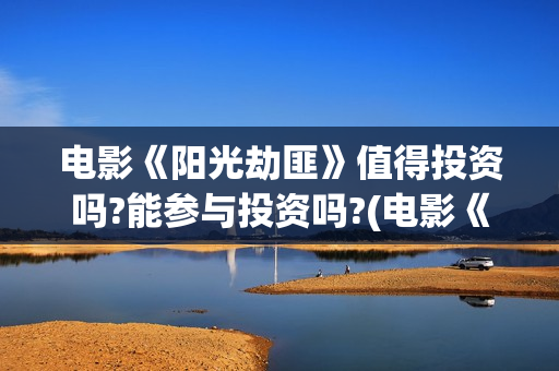 电影《阳光劫匪》值得投资吗?能参与投资吗?(电影《阳光劫匪》在线看)