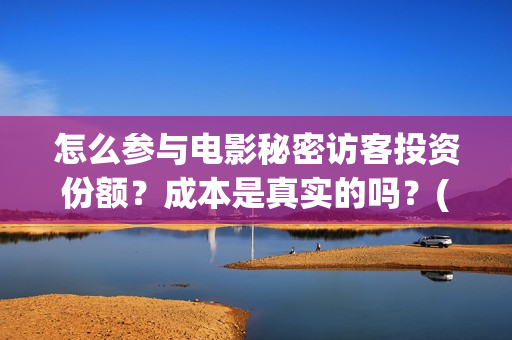 怎么参与电影秘密访客投资份额?成本是真实的吗?(怎么参演电影) 怎么参与电影秘密访客投资份额?成本是真实的吗?(怎么参演电影)