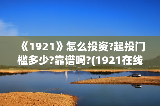 《1921》怎么投资?起投门槛多少?靠谱吗?(1921在线观看可投屏)