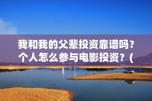 我和我的父辈投资靠谱吗？个人怎么参与电影投资？(我和我的父辈演的是啥)