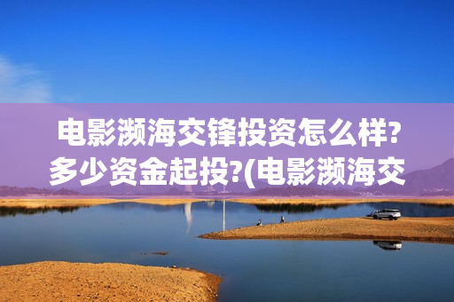 电影濒海交锋投资怎么样?多少资金起投?(电影濒海交锋什么时候上映)
