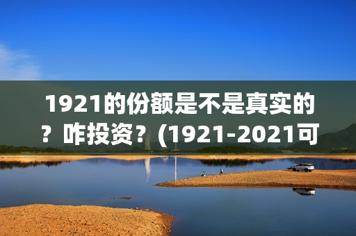 1921的份额是不是真实的?咋投资?(1921-2021可以分为几个时期) 1921的份额是不是真实的?咋投资?(1921-2021可以分为几个时期)