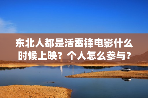 东北人都是活雷锋电影什么时候上映？个人怎么参与？(东北人都是活雷锋 歌词)
