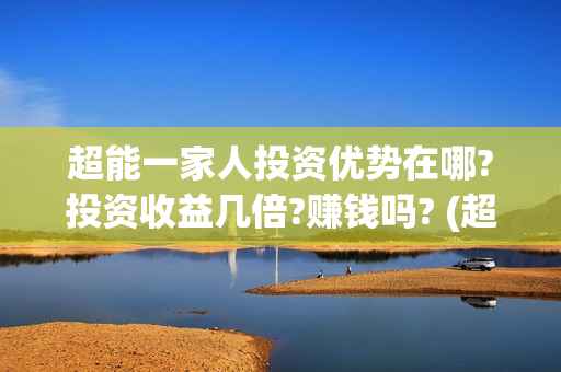 超能一家人投资优势在哪?投资收益几倍?赚钱吗? (超能一家人电影投资收益)