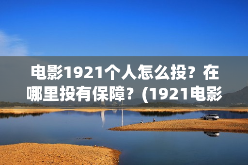电影1921个人怎么投？在哪里投有保障？(1921电影要钱吗)
