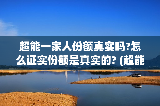 超能一家人份额真实吗?怎么证实份额是真实的? (超能一家人总投资)