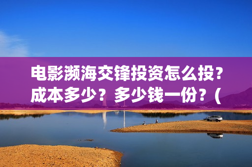 电影濒海交锋投资怎么投?成本多少?多少钱一份?(电影《濒海交锋》票房预测) 电影濒海交锋投资怎么投?成本多少?多少钱一份?(电影《濒海交锋》票房预测)