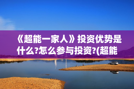 《超能一家人》投资优势是什么?怎么参与投资?(超能一家人免费播放国语开心麻花) 《超能一家人》投资优势是什么?怎么参与投资?(超能一家人免费播放国语开心麻花)