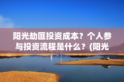 阳光劫匪投资成本？个人参与投资流程是什么？(阳光劫匪投资门槛高吗?)