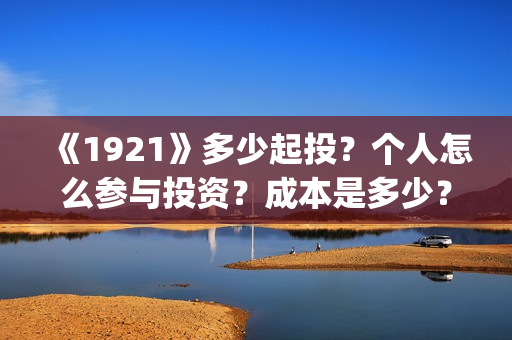 《1921》多少起投？个人怎么参与投资？成本是多少？(1921多长时间?)