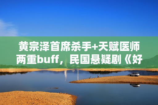 黄宗泽首席杀手+天赋医师两重buff，民国悬疑剧《好手》1月5日起优酷全网独播！