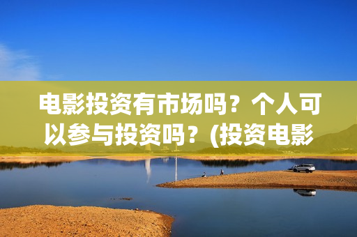电影投资有市场吗？个人可以参与投资吗？(投资电影一共有几大收益)