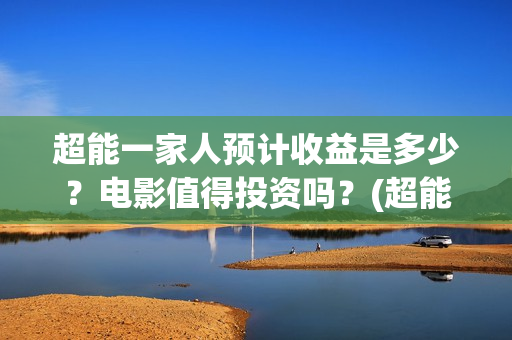 超能一家人预计收益是多少？电影值得投资吗？(超能一家人2020.12.26)