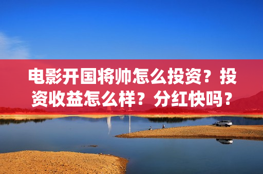 电影开国将帅怎么投资?投资收益怎么样?分红快吗?阿迪鞋找我换脸盆(电影《开国将帅》) 电影开国将帅怎么投资?投资收益怎么样?分红快吗?阿迪鞋找我换脸盆(电影《开国将帅》)