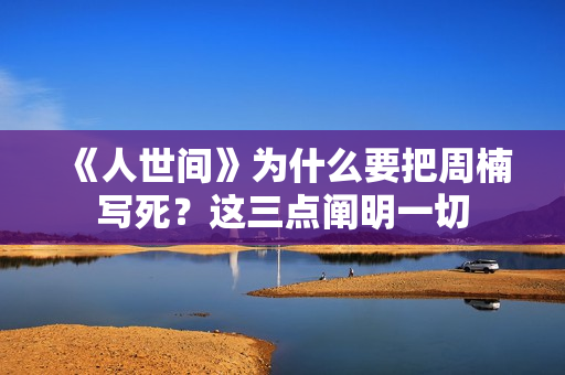 《人世间》为什么要把周楠写死?这三点阐明一切 《人世间》为什么要把周楠写死?这三点阐明一切