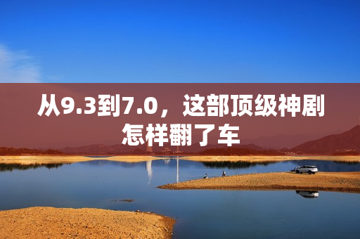 从9.3到7.0，这部顶级神剧怎样翻了车