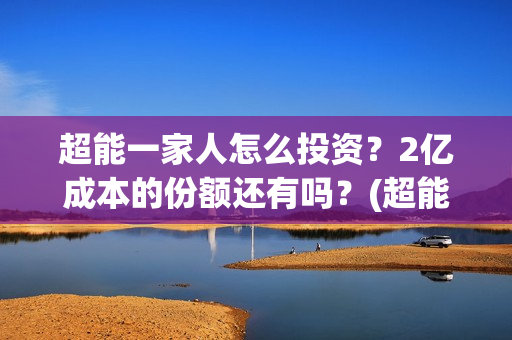 超能一家人怎么投资？2亿成本的份额还有吗？(超能一家人怎么报名)
