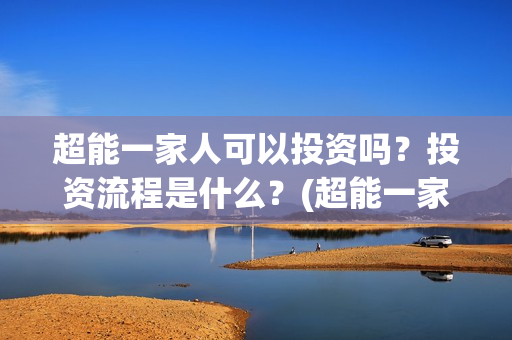 超能一家人可以投资吗？投资流程是什么？(超能一家人2020.12.26)