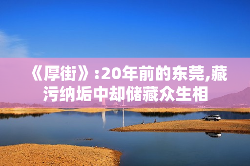 《厚街》:20年前的东莞,藏污纳垢中却储藏众生相