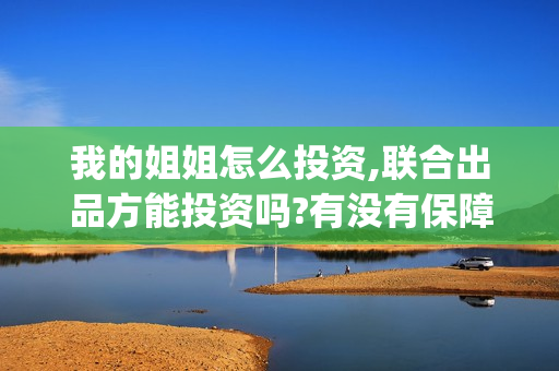 我的姐姐怎么投资,联合出品方能投资吗?有没有保障?(我的姐姐可以投屏)