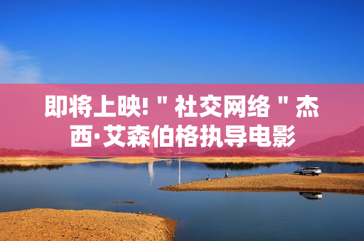 即将上映!＂社交网络＂杰西·艾森伯格执导电影