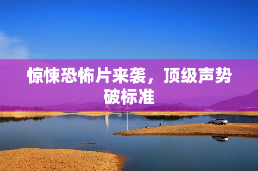 惊悚恐怖片来袭，顶级声势破标准