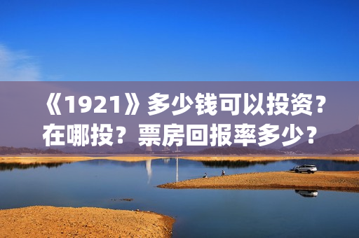 《1921》多少钱可以投资？在哪投？票房回报率多少？(红太阳1921多少钱)