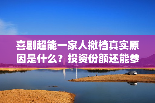 喜剧超能一家人撤档真实原因是什么？投资份额还能参与认购吗？(《超能一家人》)