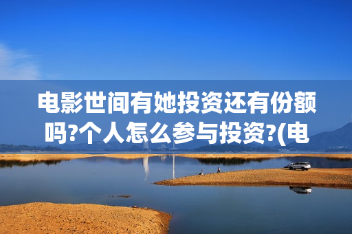 电影世间有她投资还有份额吗?个人怎么参与投资?(电影世间有她撤档)