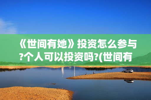 《世间有她》投资怎么参与?个人可以投资吗?(世间有她电影怎么撤档了)