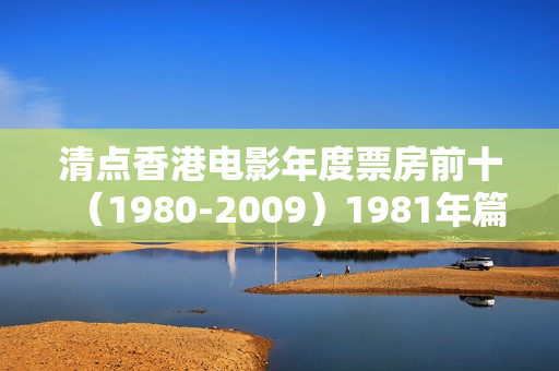 清点香港电影年度票房前十（1980-2009）1981年篇