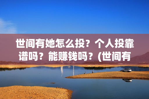 世间有她怎么投？个人投靠谱吗？能赚钱吗？(世间有她预售)