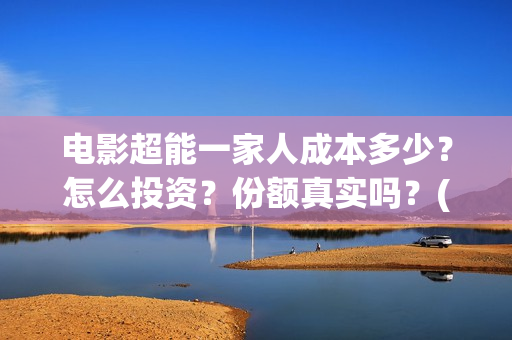 电影超能一家人成本多少？怎么投资？份额真实吗？(电影超能一家人沈腾免费观看国语版)
