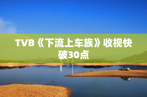 TVB《下流上车族》收视快破30点