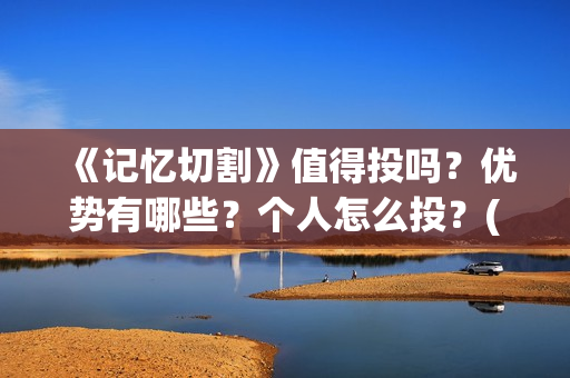 《记忆切割》值得投吗？优势有哪些？个人怎么投？(《记忆切割》值得看吗)
