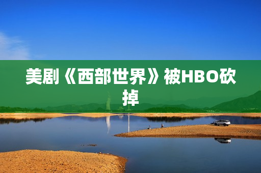 美剧《西部世界》被HBO砍掉