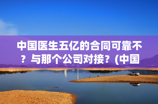 中国医生五亿的合同可靠不？与那个公司对接？(中国医生花了多少钱)