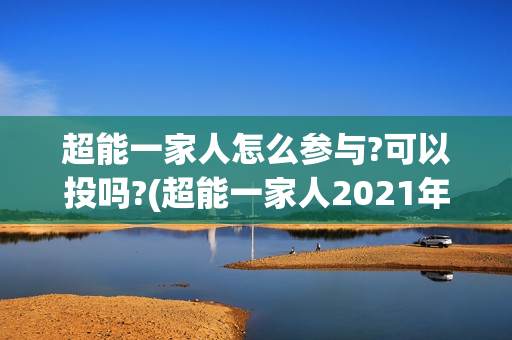 超能一家人怎么参与?可以投吗?(超能一家人2021年1月3日)